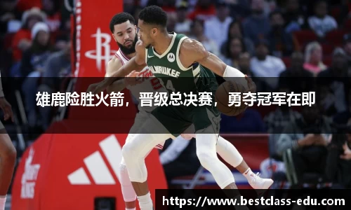雄鹿险胜火箭，晋级总决赛，勇夺冠军在即