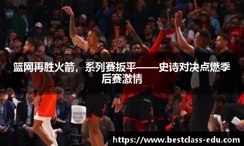篮网再胜火箭，系列赛扳平——史诗对决点燃季后赛激情