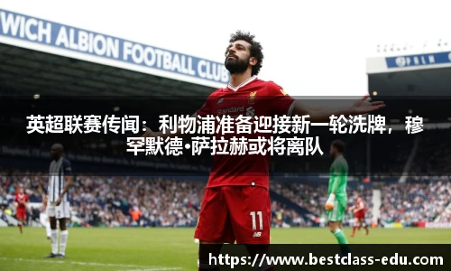 英超联赛传闻：利物浦准备迎接新一轮洗牌，穆罕默德·萨拉赫或将离队