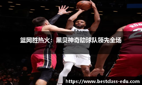篮网胜热火：黑贝神奇助球队领先全场