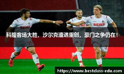 科隆客场大胜，沙尔克遭遇重创，豪门之争仍在！