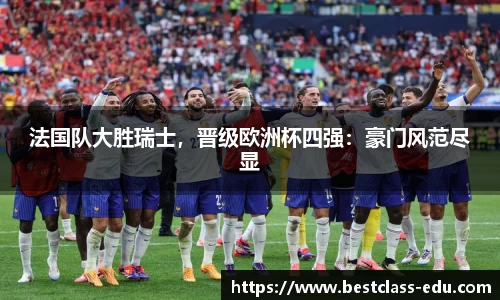 法国队大胜瑞士，晋级欧洲杯四强：豪门风范尽显