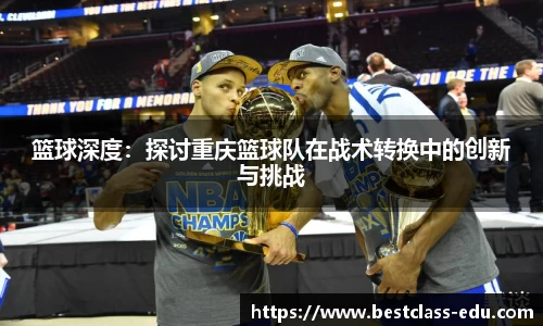 篮球深度：探讨重庆篮球队在战术转换中的创新与挑战