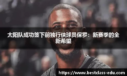太阳队成功签下前独行侠球员保罗：新赛季的全新希望