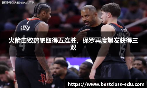 火箭击败鹈鹕取得五连胜，保罗再度爆发获得三双