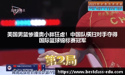 美国男篮惨遭奥小胖狂虐！中国队横扫对手夺得国际篮球锦标赛冠军