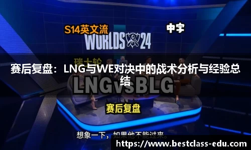 赛后复盘：LNG与WE对决中的战术分析与经验总结