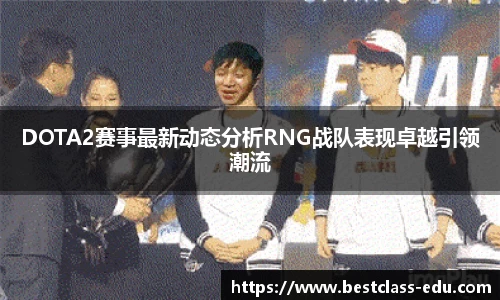 DOTA2赛事最新动态分析RNG战队表现卓越引领潮流