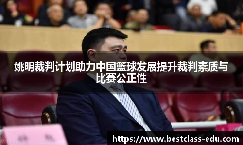 姚明裁判计划助力中国篮球发展提升裁判素质与比赛公正性
