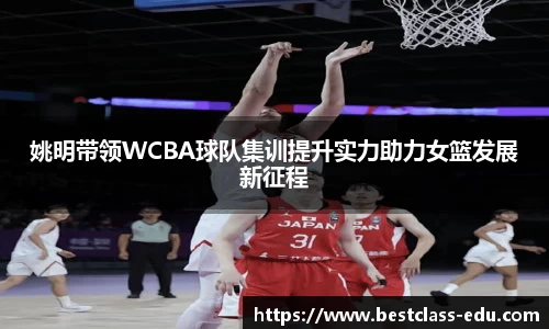 姚明带领WCBA球队集训提升实力助力女篮发展新征程