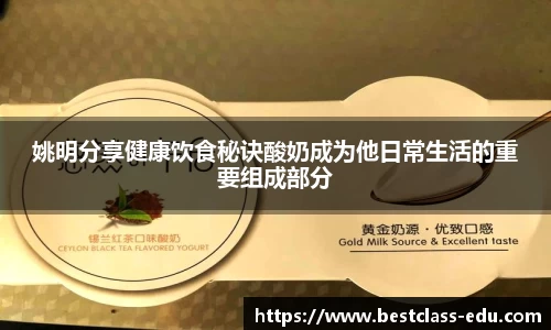 姚明分享健康饮食秘诀酸奶成为他日常生活的重要组成部分