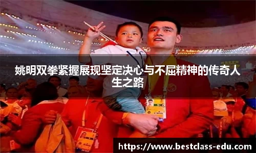 姚明双拳紧握展现坚定决心与不屈精神的传奇人生之路