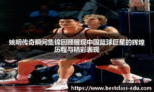 姚明传奇瞬间集锦回顾展现中国篮球巨星的辉煌历程与精彩表现