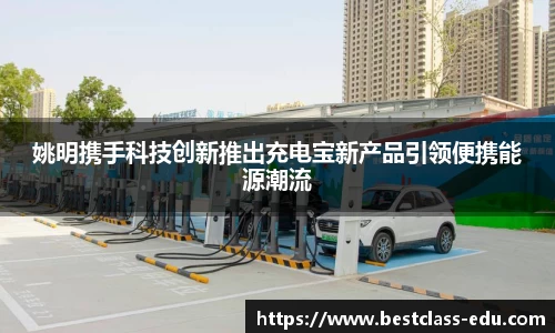 姚明携手科技创新推出充电宝新产品引领便携能源潮流