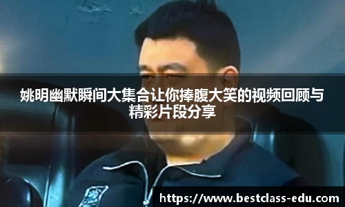 姚明幽默瞬间大集合让你捧腹大笑的视频回顾与精彩片段分享