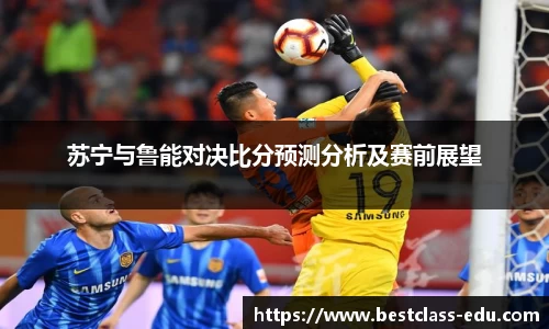 苏宁与鲁能对决比分预测分析及赛前展望