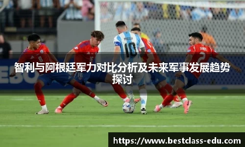 智利与阿根廷军力对比分析及未来军事发展趋势探讨