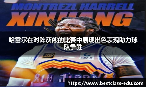 哈雷尔在对阵灰熊的比赛中展现出色表现助力球队争胜