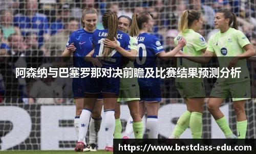 阿森纳与巴塞罗那对决前瞻及比赛结果预测分析