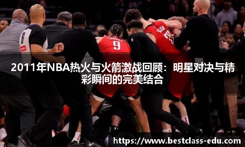 2011年NBA热火与火箭激战回顾：明星对决与精彩瞬间的完美结合
