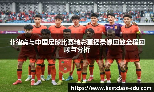 菲律宾与中国足球比赛精彩直播录像回放全程回顾与分析