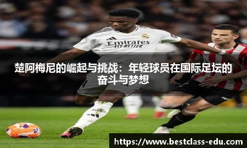 楚阿梅尼的崛起与挑战：年轻球员在国际足坛的奋斗与梦想