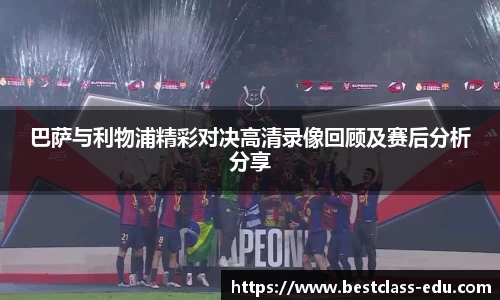 巴萨与利物浦精彩对决高清录像回顾及赛后分析分享