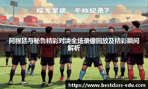 阿根廷与秘鲁精彩对决全场录像回放及精彩瞬间解析