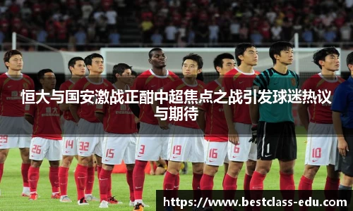 恒大与国安激战正酣中超焦点之战引发球迷热议与期待