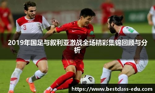 2019年国足与叙利亚激战全场精彩集锦回顾与分析