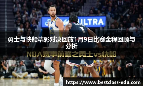 勇士与快船精彩对决回放1月9日比赛全程回顾与分析