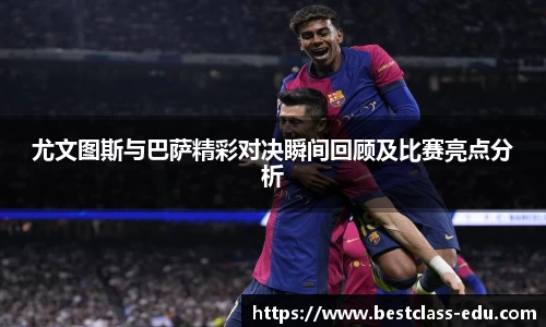尤文图斯与巴萨精彩对决瞬间回顾及比赛亮点分析