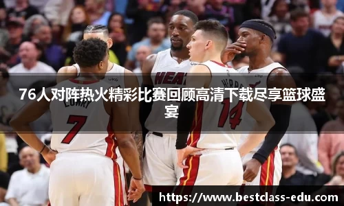 76人对阵热火精彩比赛回顾高清下载尽享篮球盛宴