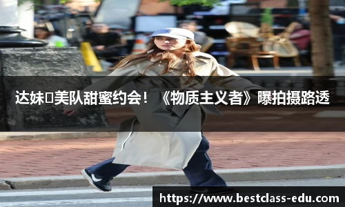 壹号国际达妹♥美队甜蜜约会！《物质主义者》曝拍摄路透