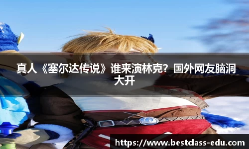 壹号国际 真人《塞尔达传说》谁来演林克？国外网友脑洞大开